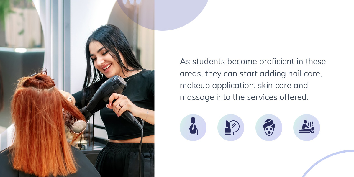 As students become proficient in these areas, they can start adding nail care, makeup application, skin care and massage into the services offered.